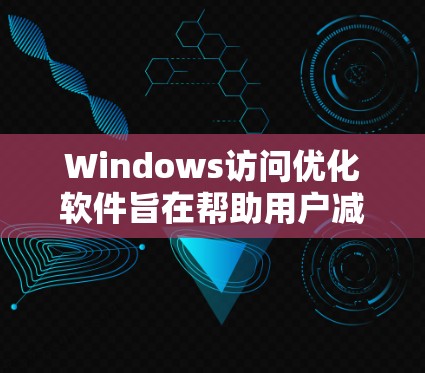 Windows访问优化软件旨在帮助用户减少重复操作和错误输入,提升用户体验。以下是几种主要的软件推荐,每种软件都有其独特的功能和适用场景 Windows访问优化软件旨在帮助用户减少重复操作和错误输入,提升用户体验。以下是几种主要的软件推荐,每种软件都有其独特的功能和适用场景
