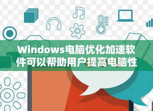 Windows电脑优化加速软件可以帮助用户提高电脑性能,减少使用时间和资源消耗。以下是一些常见的Windows电脑优化加速软件及其使用方法 Windows电脑优化加速软件可以帮助用户提高电脑性能,减少使用时间和资源消耗。以下是一些常见的Windows电脑优化加速软件及其使用方法