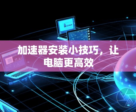 加速器安装小技巧，让电脑更高效