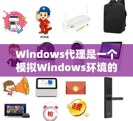 Windows代理是一个模拟Windows环境的软件工具,通过配置文件和安装步骤,用户可以运行其他操作系统或系统组合。以下是Windows代理的详细指南 Windows代理是一个模拟Windows环境的软件工具,通过配置文件和安装步骤,用户可以运行其他操作系统或系统组合。以下是Windows代理的详细指南