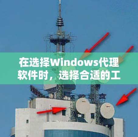 在选择Windows代理软件时，选择合适的工具取决于你的需求、预算以及对软件的熟悉程度。以下是一些常见的推荐，涵盖功能、性能和适用场景