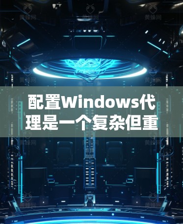 配置Windows代理是一个复杂但重要的过程,需要从多个方面进行细致的配置。以下是一个详细的 Windows代理配置方案指南 配置Windows代理是一个复杂但重要的过程,需要从多个方面进行细致的配置。以下是一个详细的 Windows代理配置方案指南
