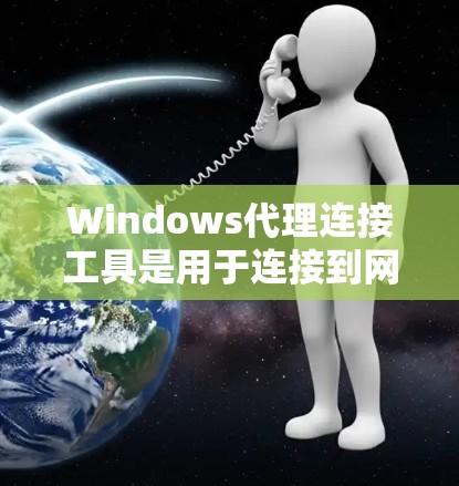 Windows代理连接工具是用于连接到网络设备的软件,提供多种功能以支持网络连接。以下是详细的总结 Windows代理连接工具是用于连接到网络设备的软件,提供多种功能以支持网络连接。以下是详细的总结