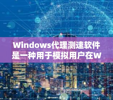 Windows代理测速软件是一种用于模拟用户在Windows系统上使用其他系统(如Linux或macOS)的工具,帮助测试程序的资源使用情况。以下是对Windows代理测速软件的详细分析和总结 Windows代理测速软件是一种用于模拟用户在Windows系统上使用其他系统(如Linux或macOS)的工具,帮助测试程序的资源使用情况。以下是对Windows代理测速软件的详细分析和总结
