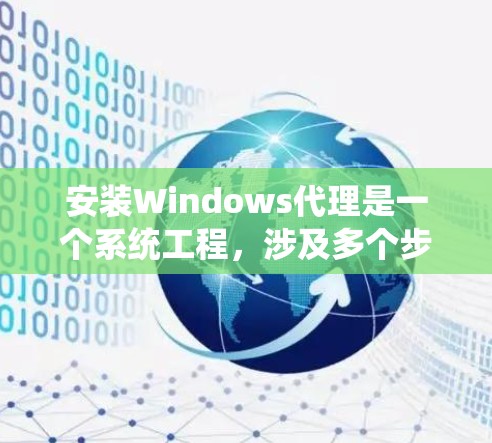 安装Windows代理是一个系统工程,涉及多个步骤和操作。以下是对Windows代理的详细安装指南 安装Windows代理是一个系统工程,涉及多个步骤和操作。以下是对Windows代理的详细安装指南