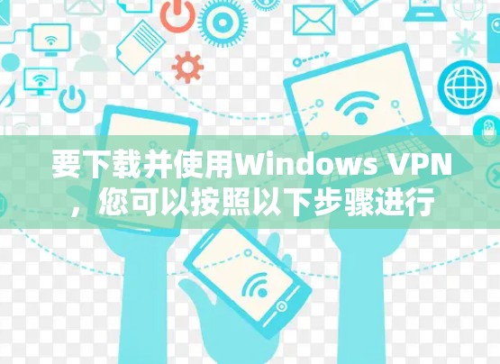 要下载并使用Windows VPN，您可以按照以下步骤进行