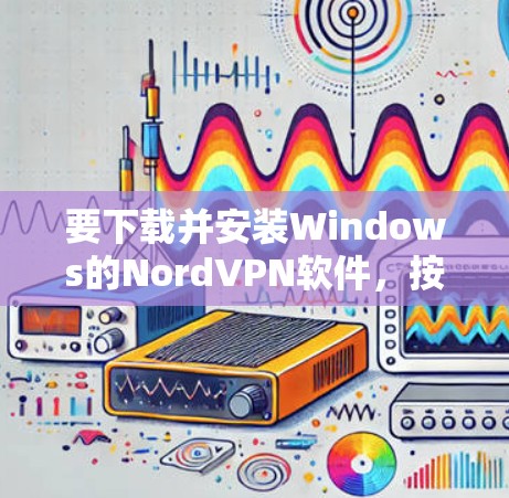 要下载并安装Windows的NordVPN软件,按照以下步骤进行 要下载并安装Windows的NordVPN软件,按照以下步骤进行