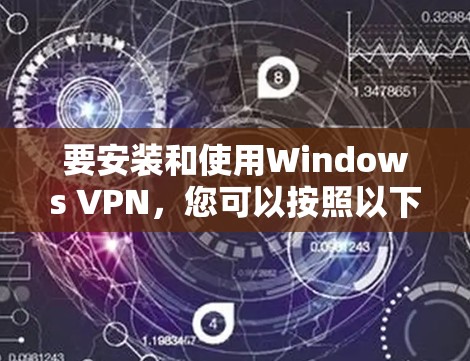 要安装和使用Windows VPN,您可以按照以下步骤进行操作 要安装和使用Windows VPN,您可以按照以下步骤进行操作