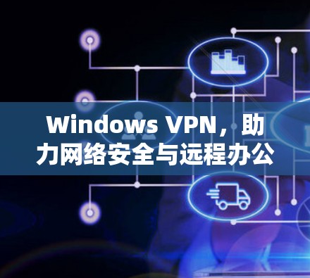 Windows VPN,助力网络安全与远程办公 Windows VPN,助力网络安全与远程办公