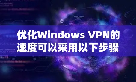 优化Windows VPN的速度可以采用以下步骤 优化Windows VPN的速度可以采用以下步骤