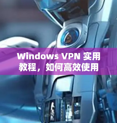 Windows VPN 实用教程，如何高效使用