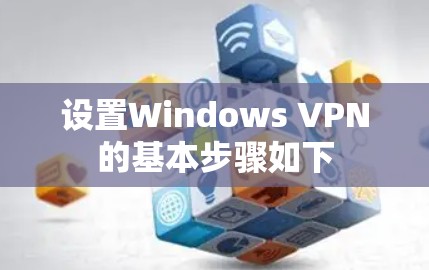 设置Windows VPN的基本步骤如下 设置Windows VPN的基本步骤如下