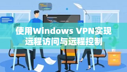 使用Windows VPN实现远程访问与远程控制 使用Windows VPN实现远程访问与远程控制
