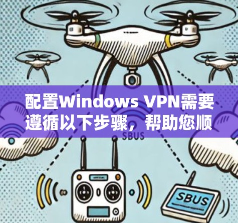 配置Windows VPN需要遵循以下步骤,帮助您顺利完成配置 配置Windows VPN需要遵循以下步骤,帮助您顺利完成配置