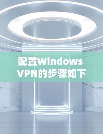 配置Windows VPN的步骤如下