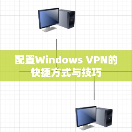 配置Windows VPN的快捷方式与技巧 配置Windows VPN的快捷方式与技巧