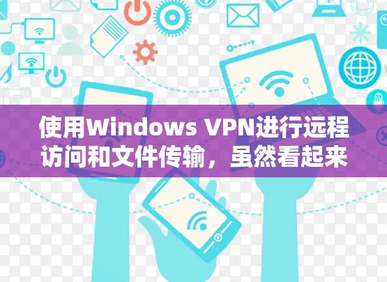 使用Windows VPN进行远程访问和文件传输,虽然看起来有点复杂,但只要仔细操作和耐心处理,是可以实现的。以下是详细的步骤指南,帮助您顺利使用Windows VPN 使用Windows VPN进行远程访问和文件传输,虽然看起来有点复杂,但只要仔细操作和耐心处理,是可以实现的。以下是详细的步骤指南,帮助您顺利使用Windows VPN