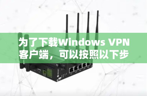为了下载Windows VPN客户端,可以按照以下步骤操作 为了下载Windows VPN客户端,可以按照以下步骤操作