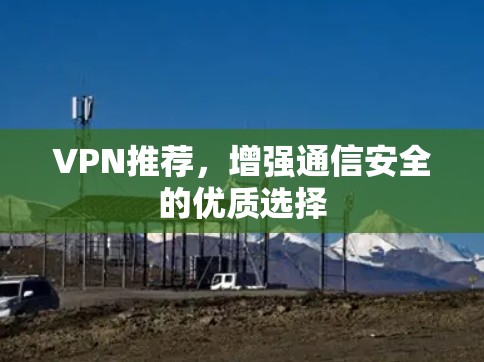 VPN推荐,增强通信安全的优质选择 VPN推荐,增强通信安全的优质选择