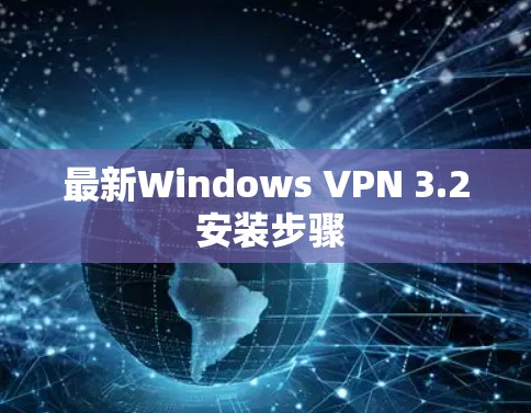 最新Windows VPN 3.2 安装步骤 最新Windows VPN 3.2 安装步骤