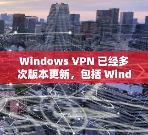 Windows VPN 已经多次版本更新,包括 Windows 1、11 和 12 版本。以下是更新后的 Windows VPN 版本和如何升级的过程 Windows VPN 已经多次版本更新,包括 Windows 1、11 和 12 版本。以下是更新后的 Windows VPN 版本和如何升级的过程