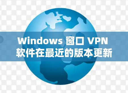 Windows 窗口 VPN 软件在最近的版本更新中,主要增加了性能优化、安全性增强、设备管理功能和更多设备管理选项。以下是基于用户反馈和官方信息总结的更新内容 Windows 窗口 VPN 软件在最近的版本更新中,主要增加了性能优化、安全性增强、设备管理功能和更多设备管理选项。以下是基于用户反馈和官方信息总结的更新内容