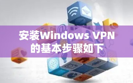 安装Windows VPN的基本步骤如下 安装Windows VPN的基本步骤如下