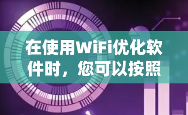 在使用WiFi优化软件时，您可以按照以下步骤系统地进行