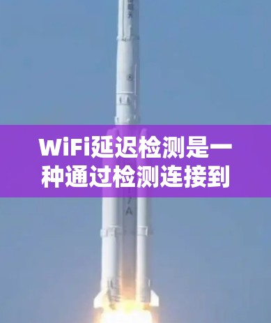 WiFi延迟检测是一种通过检测连接到无线网络时的延迟来减少延迟和提高连接稳定性的技术。以下是详细的解释 WiFi延迟检测是一种通过检测连接到无线网络时的延迟来减少延迟和提高连接稳定性的技术。以下是详细的解释