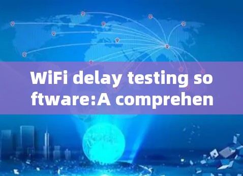 WiFi delay testing software:A comprehensive guide to ensuring optimal device performance WiFi delay testing software:A comprehensive guide to ensuring optimal device performance