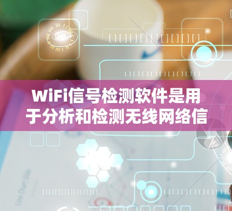 WiFi信号检测软件是用于分析和检测无线网络信号的工具，帮助用户优化设备的无线网络性能。以下是对该主题的详细总结和步骤指南