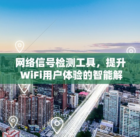 网络信号检测工具,提升 WiFi用户体验的智能解决方案 网络信号检测工具,提升 WiFi用户体验的智能解决方案