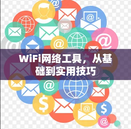 WiFi网络工具，从基础到实用技巧