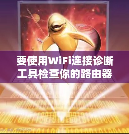 要使用WiFi连接诊断工具检查你的路由器是否正确连接到正确的WiFi网络,可以按照以下步骤操作 要使用WiFi连接诊断工具检查你的路由器是否正确连接到正确的WiFi网络,可以按照以下步骤操作