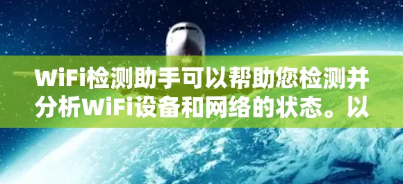 WiFi检测助手可以帮助您检测并分析WiFi设备和网络的状态。以下是一个全面的WiFi检测助手功能描述 WiFi检测助手可以帮助您检测并分析WiFi设备和网络的状态。以下是一个全面的WiFi检测助手功能描述