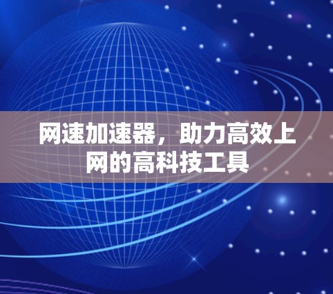 网速加速器,助力高效上网的高科技工具 网速加速器,助力高效上网的高科技工具