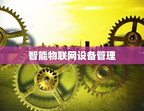 智能物联网设备管理 智能物联网设备管理