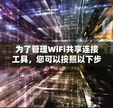 为了管理WiFi共享连接工具,您可以按照以下步骤操作 为了管理WiFi共享连接工具,您可以按照以下步骤操作