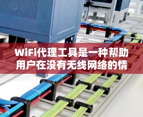 WiFi代理工具是一种帮助用户在没有无线网络的情况下进行网络接入的工具。以下是关于这些工具的详细信息