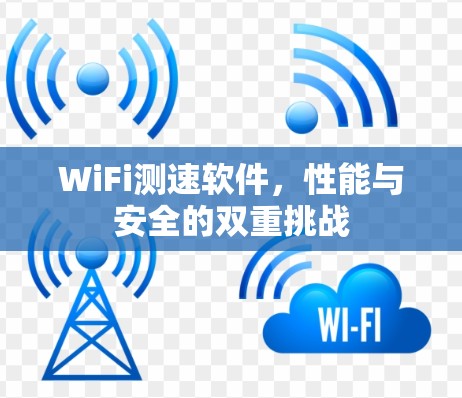 WiFi测速软件,性能与安全的双重挑战 WiFi测速软件,性能与安全的双重挑战