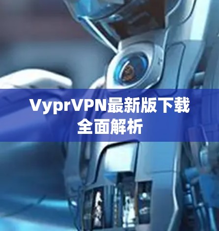 VyprVPN最新版下载全面解析 VyprVPN最新版下载全面解析