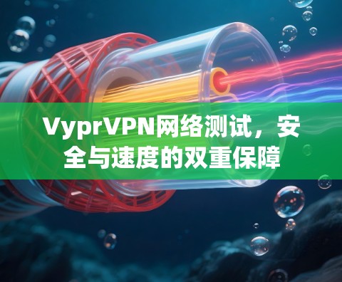 VyprVPN网络测试,安全与速度的双重保障 VyprVPN网络测试,安全与速度的双重保障