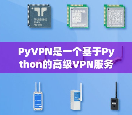 PyVPN是一个基于Python的高级VPN服务，提供多样化的功能和协议支持。以下是一步步的下载和安装指南