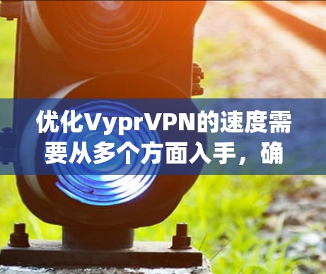 优化VyprVPN的速度需要从多个方面入手,确保网络连接稳定,服务器带宽充分,防火墙和延迟控制得到优化。以下是一些具体的步骤和建议 优化VyprVPN的速度需要从多个方面入手,确保网络连接稳定,服务器带宽充分,防火墙和延迟控制得到优化。以下是一些具体的步骤和建议