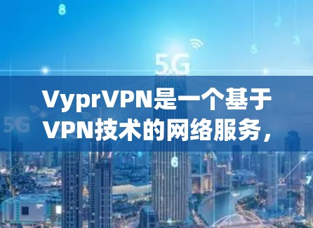 VyprVPN是一个基于VPN技术的网络服务，如果你想在苹果上使用它，需要了解一些基本信息和注意事项