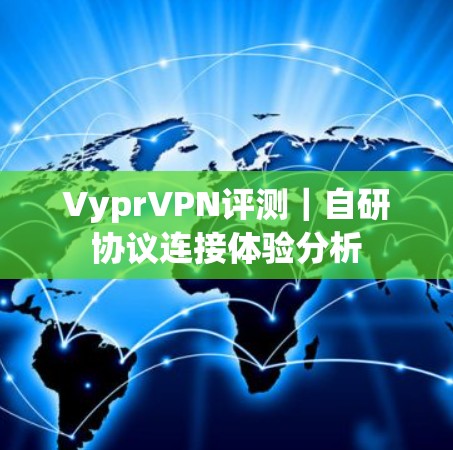 VyprVPN评测|自研协议连接体验分析 VyprVPN评测|自研协议连接体验分析