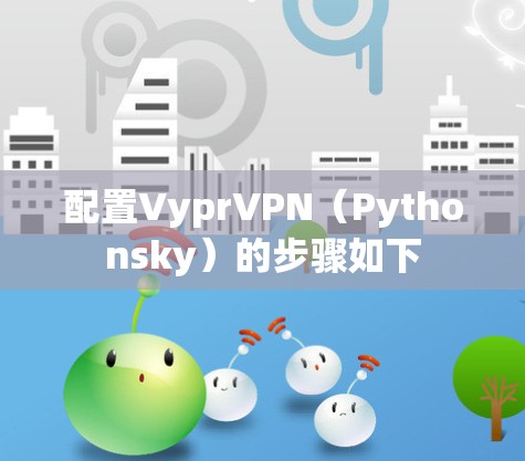 配置VyprVPN（Pythonsky）的步骤如下