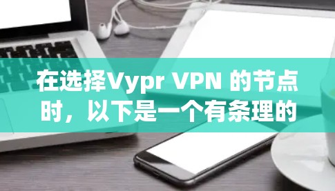 在选择Vypr VPN 的节点时，以下是一个有条理的指南，帮助你做出明智的选择