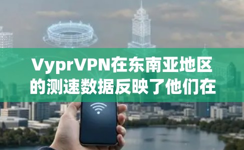 VyprVPN在东南亚地区的测速数据反映了他们在东南亚地区的网络状况。以下是对这些地区的详细分析 VyprVPN在东南亚地区的测速数据反映了他们在东南亚地区的网络状况。以下是对这些地区的详细分析
