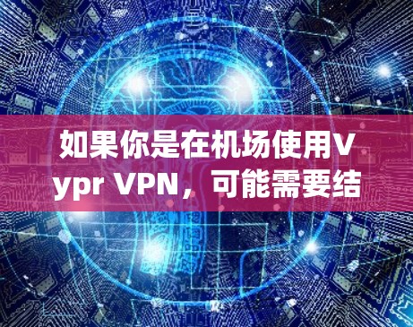如果你是在机场使用Vypr VPN，可能需要结合其他VPN服务，或者选择专门运营机场的VPN服务。例如，Vivid VPN、FlightVPN 或者 others 都是专门运营在机场的VPN服务